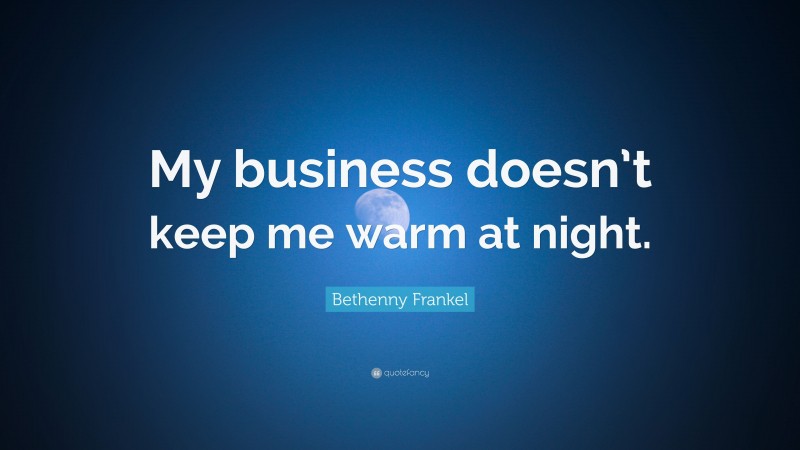 Bethenny Frankel Quote: “My business doesn’t keep me warm at night.”