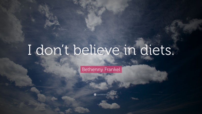 Bethenny Frankel Quote: “I don’t believe in diets.”