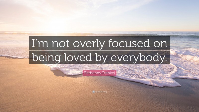 Bethenny Frankel Quote: “I’m not overly focused on being loved by everybody.”