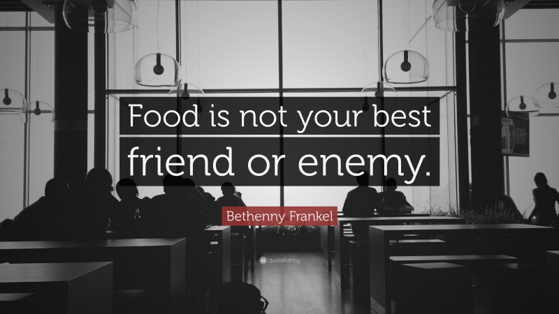 Bethenny Frankel Quote: “Food is not your best friend or enemy.”