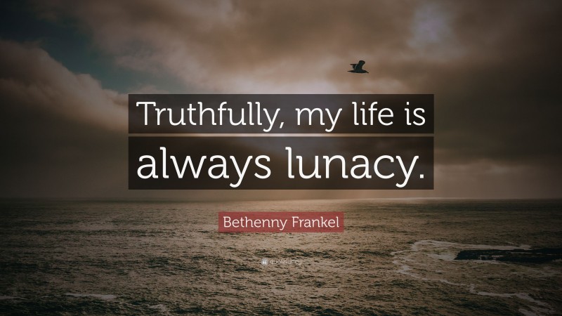 Bethenny Frankel Quote: “Truthfully, my life is always lunacy.”
