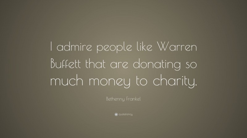 Bethenny Frankel Quote: “I admire people like Warren Buffett that are donating so much money to charity.”