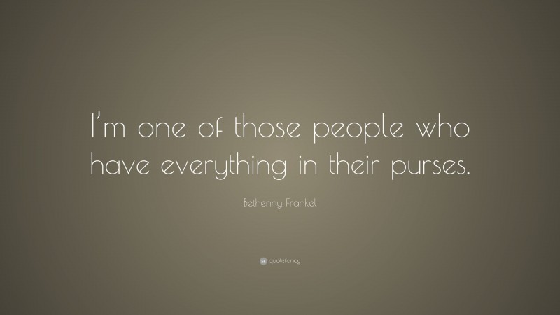 Bethenny Frankel Quote: “I’m one of those people who have everything in their purses.”