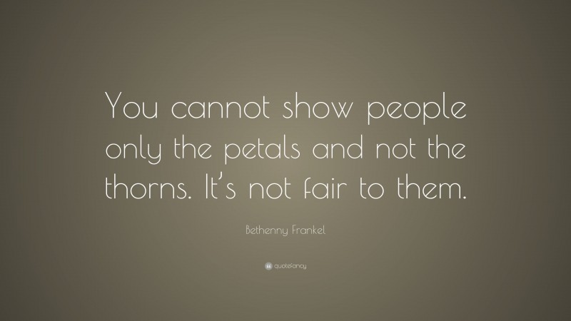 Bethenny Frankel Quote: “You cannot show people only the petals and not the thorns. It’s not fair to them.”