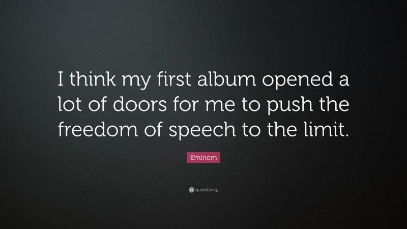 Eminem Quote: “I think my first album opened a lot of doors for me to push the freedom of speech to the limit.”