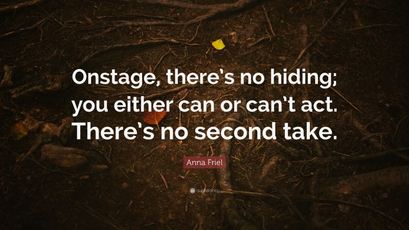 Anna Friel Quote: “Onstage, there’s no hiding; you either can or can’t act. There’s no second take.”