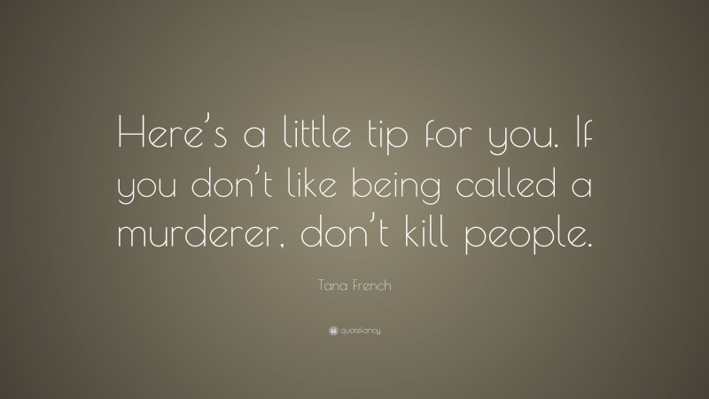 Tana French Quote: “Here’s a little tip for you. If you don’t like being called a murderer, don’t kill people.”