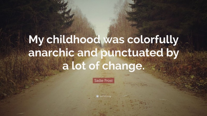 Sadie Frost Quote: “My childhood was colorfully anarchic and punctuated by a lot of change.”