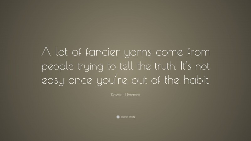 Dashiell Hammett Quote: “A lot of fancier yarns come from people trying to tell the truth. It’s not easy once you’re out of the habit.”