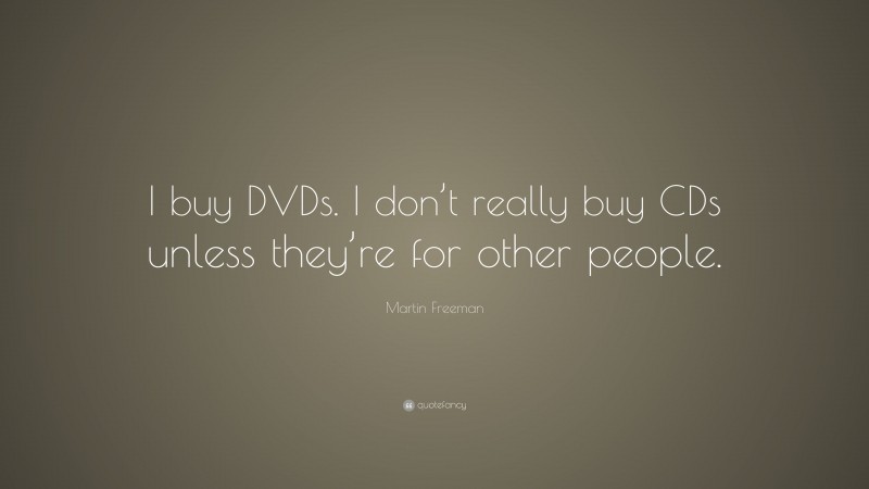 Martin Freeman Quote: “I buy DVDs. I don’t really buy CDs unless they’re for other people.”
