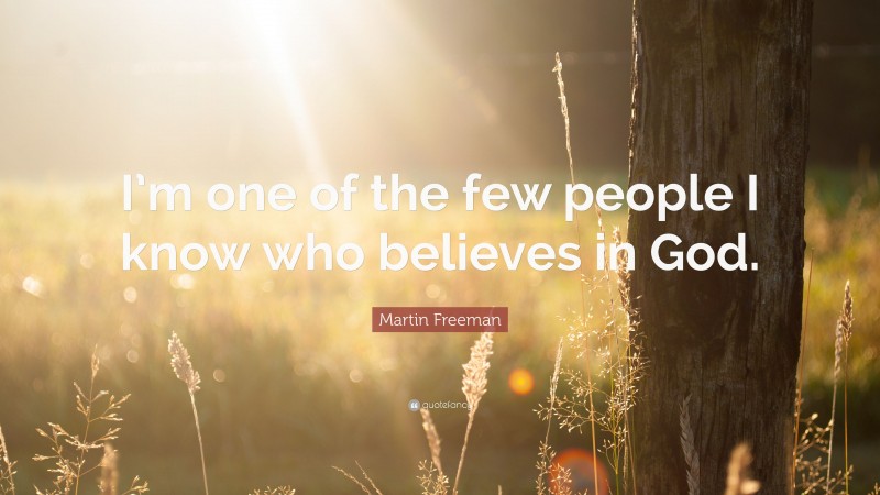 Martin Freeman Quote: “I’m one of the few people I know who believes in God.”