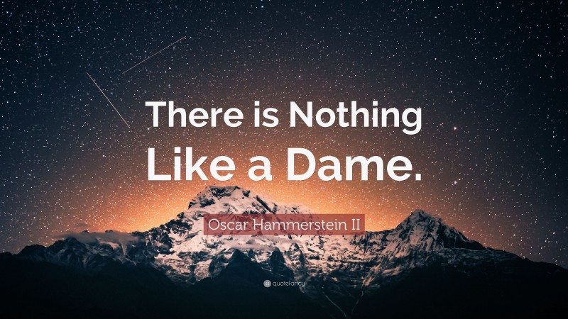 Oscar Hammerstein II Quote: “There is Nothing Like a Dame.”
