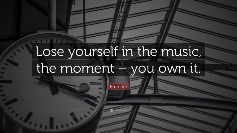 Eminem Quote: “Lose yourself in the music, the moment – you own it.”