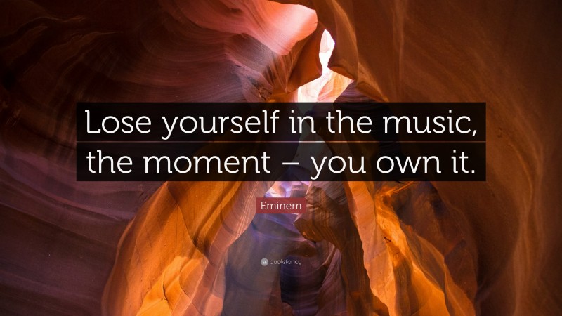 Eminem Quote: “Lose yourself in the music, the moment – you own it.”