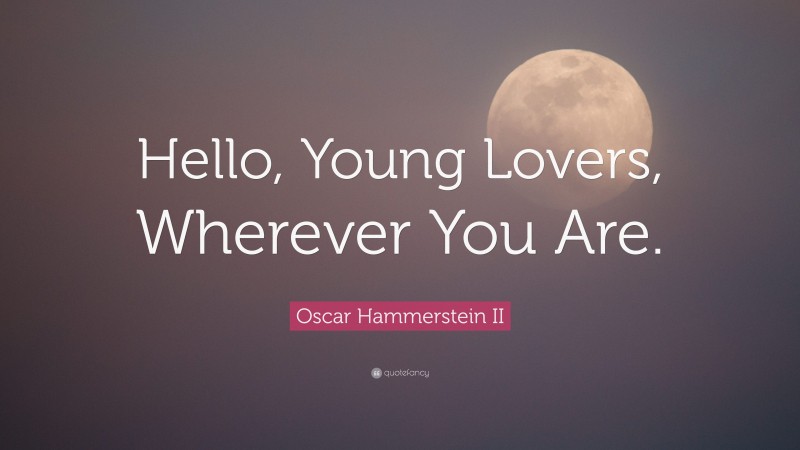 Oscar Hammerstein II Quote: “Hello, Young Lovers, Wherever You Are.”