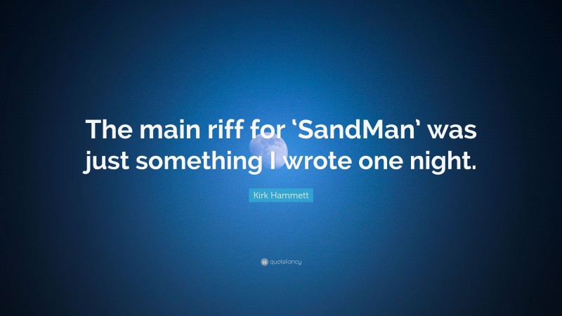 Kirk Hammett Quote: “The main riff for ‘SandMan’ was just something I wrote one night.”