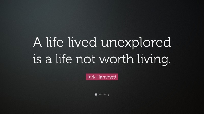Kirk Hammett Quote: “A life lived unexplored is a life not worth living.”