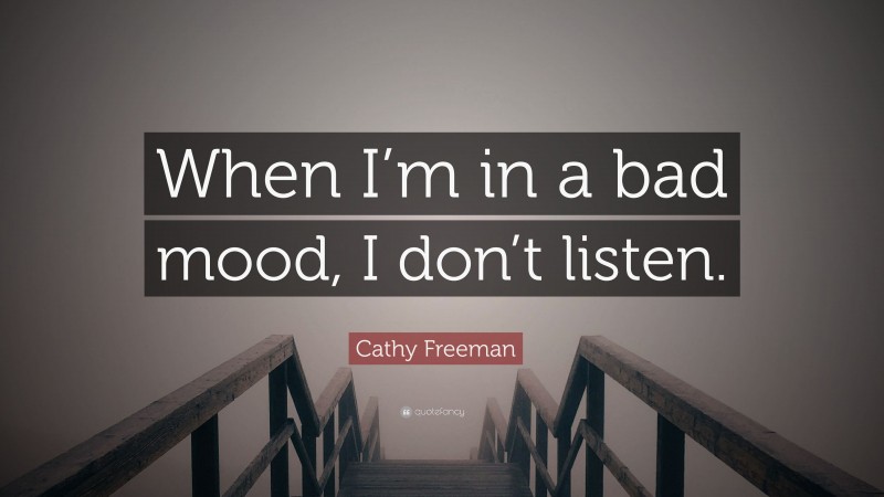 Cathy Freeman Quote: “When I’m in a bad mood, I don’t listen.”