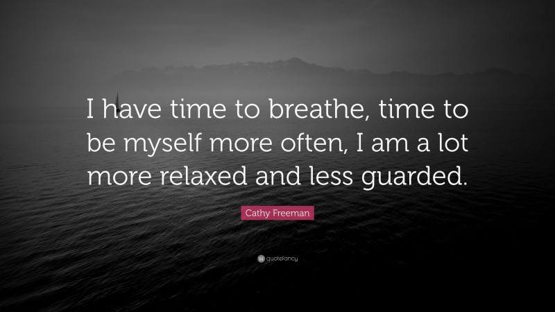 Cathy Freeman Quote: “I have time to breathe, time to be myself more often, I am a lot more relaxed and less guarded.”