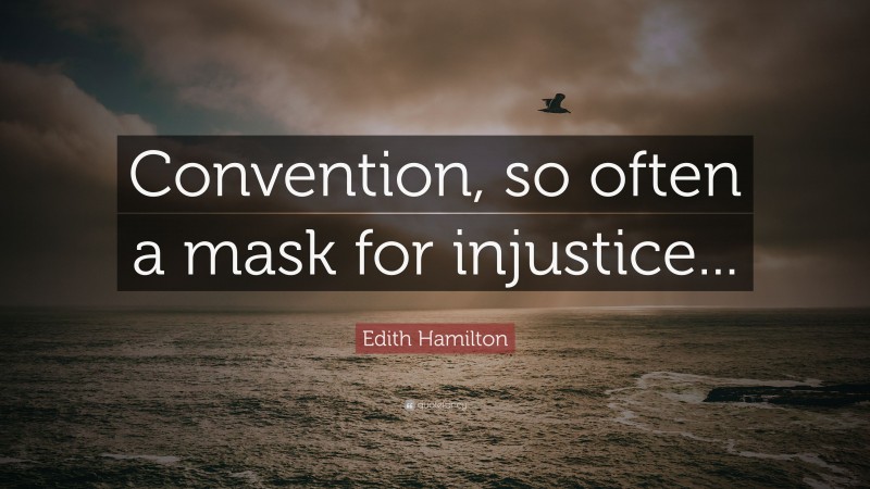 Edith Hamilton Quote: “Convention, so often a mask for injustice...”