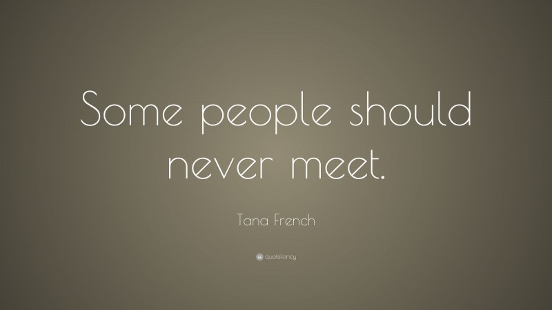 Tana French Quote: “Some people should never meet.”