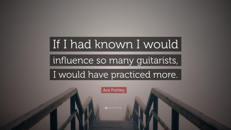 Ace Frehley Quote: “If I had known I would influence so many guitarists, I would have practiced more.”