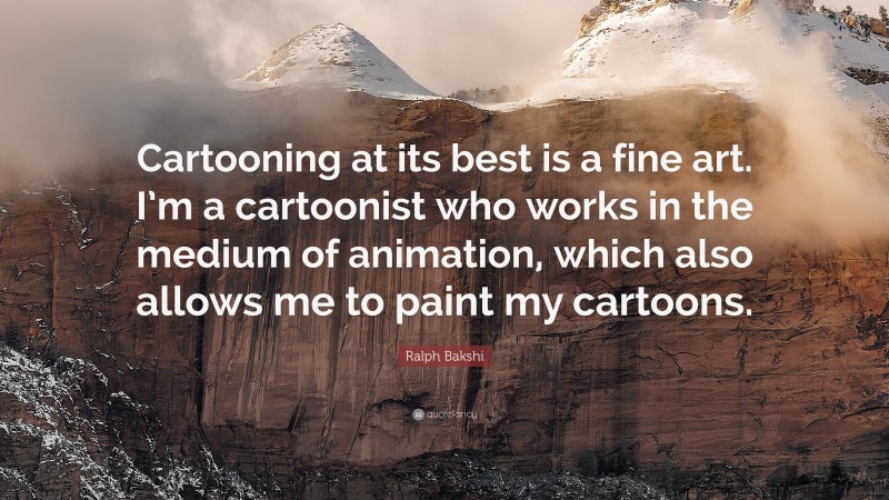 Ralph Bakshi Quote: “Cartooning at its best is a fine art. I’m a cartoonist who works in the medium of animation, which also allows me to paint my cartoons.”