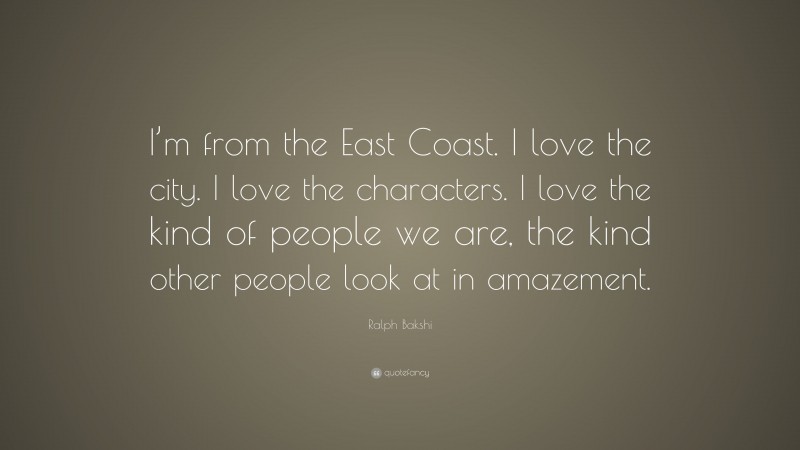 Ralph Bakshi Quote: “I’m from the East Coast. I love the city. I love the characters. I love the kind of people we are, the kind other people look at in amazement.”