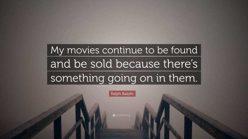 Ralph Bakshi Quote: “My movies continue to be found and be sold because there’s something going on in them.”