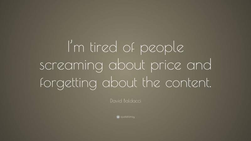 David Baldacci Quote: “I’m tired of people screaming about price and forgetting about the content.”
