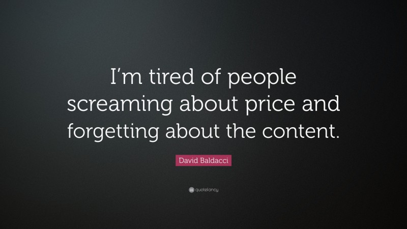 David Baldacci Quote: “I’m tired of people screaming about price and forgetting about the content.”