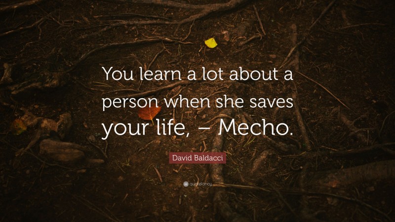 David Baldacci Quote: “You learn a lot about a person when she saves your life, – Mecho.”
