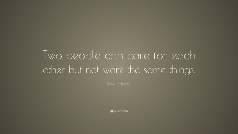 David Baldacci Quote: “Two people can care for each other but not want the same things.”