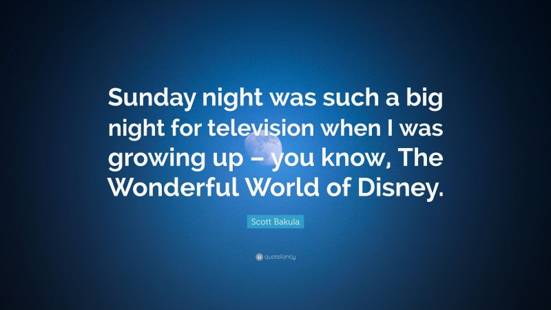 Scott Bakula Quote: “Sunday night was such a big night for television when I was growing up – you know, The Wonderful World of Disney.”