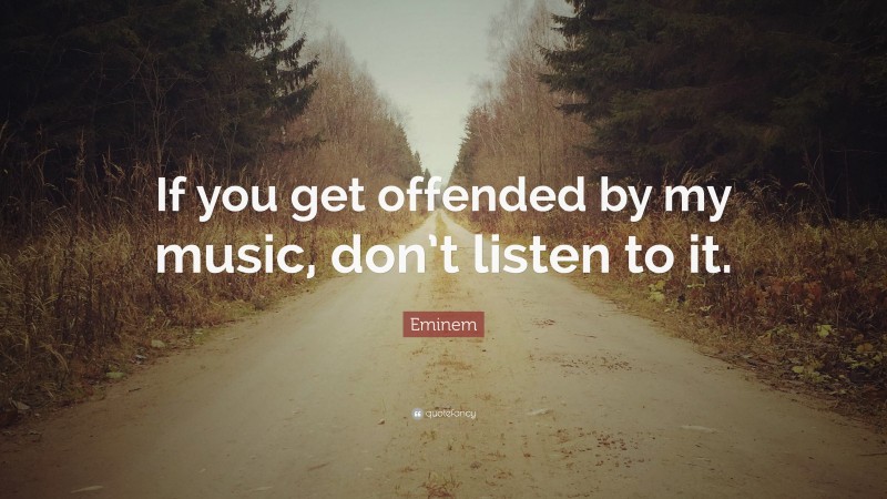 Eminem Quote: “If you get offended by my music, don’t listen to it.”