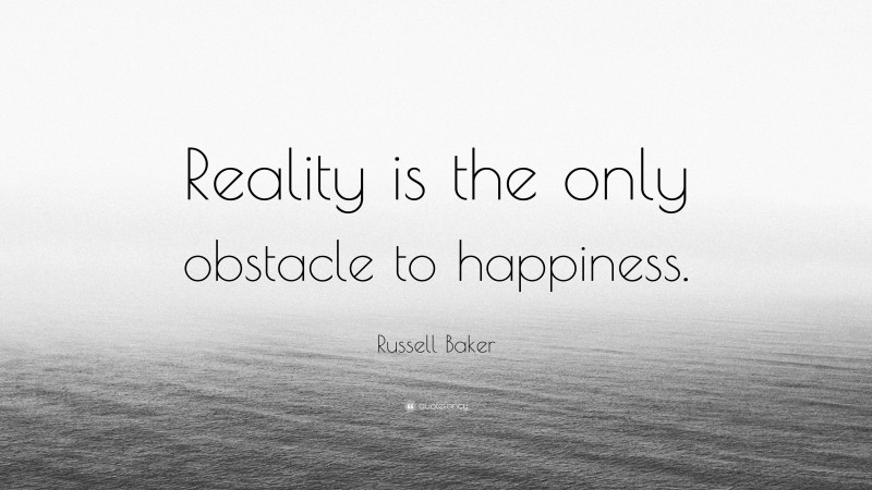 Russell Baker Quote: “Reality is the only obstacle to happiness.”