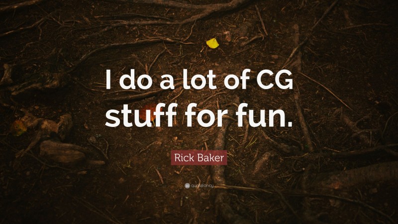 Rick Baker Quote: “I do a lot of CG stuff for fun.”