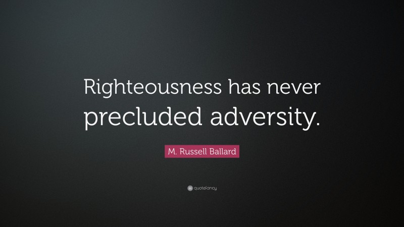 M. Russell Ballard Quote: “Righteousness has never precluded adversity.”
