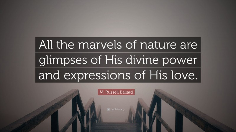 M. Russell Ballard Quote: “All the marvels of nature are glimpses of His divine power and expressions of His love.”