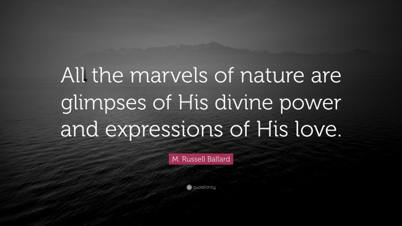 M. Russell Ballard Quote: “All the marvels of nature are glimpses of His divine power and expressions of His love.”