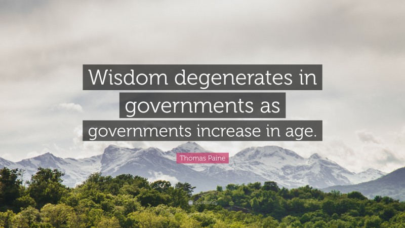 Thomas Paine Quote: “Wisdom degenerates in governments as governments increase in age.”