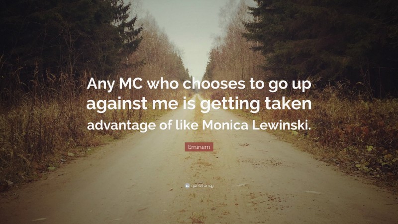 Eminem Quote: “Any MC who chooses to go up against me is getting taken advantage of like Monica Lewinski.”