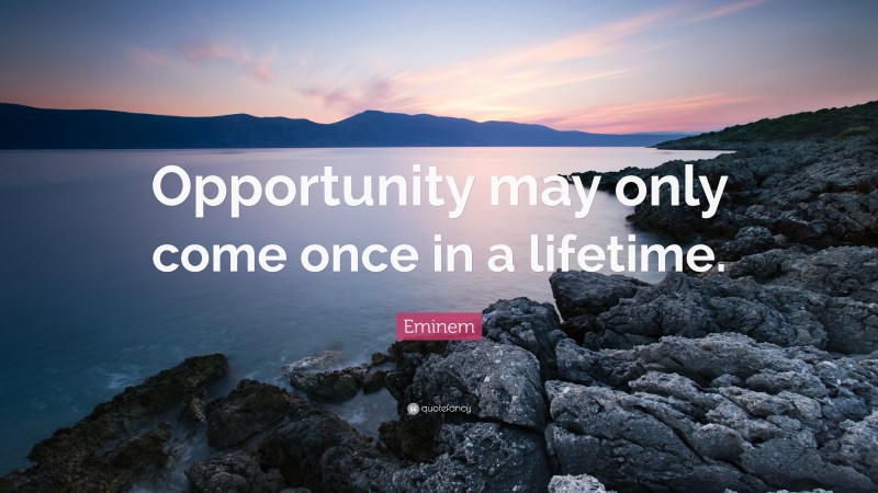 Eminem Quote Opportunity May Only Come Once In A Lifetime”