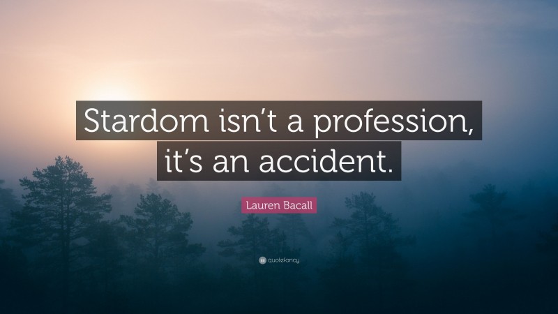 Lauren Bacall Quote: “Stardom isn’t a profession, it’s an accident.”