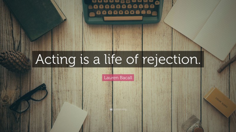 Lauren Bacall Quote: “Acting is a life of rejection.”