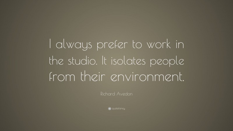 Richard Avedon Quote: “I always prefer to work in the studio. It isolates people from their environment.”