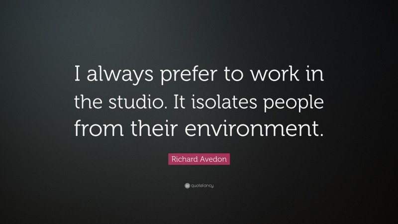 Richard Avedon Quote: “I always prefer to work in the studio. It isolates people from their environment.”