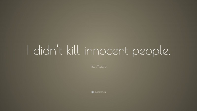 Bill Ayers Quote: “I didn’t kill innocent people.”