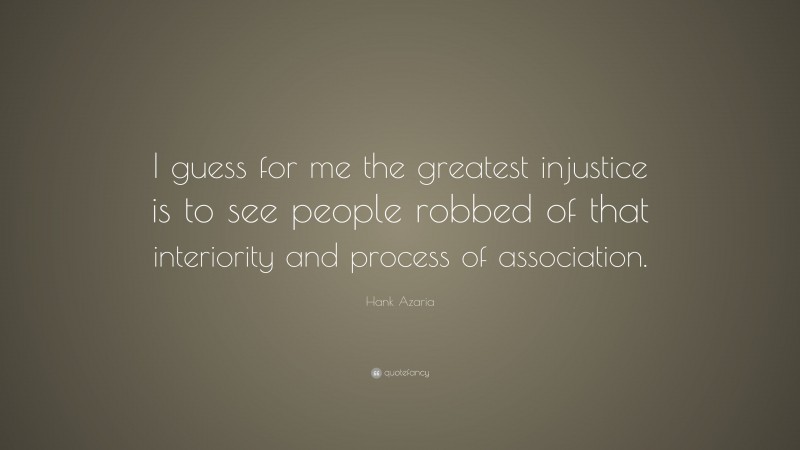 Hank Azaria Quote: “I guess for me the greatest injustice is to see people robbed of that interiority and process of association.”