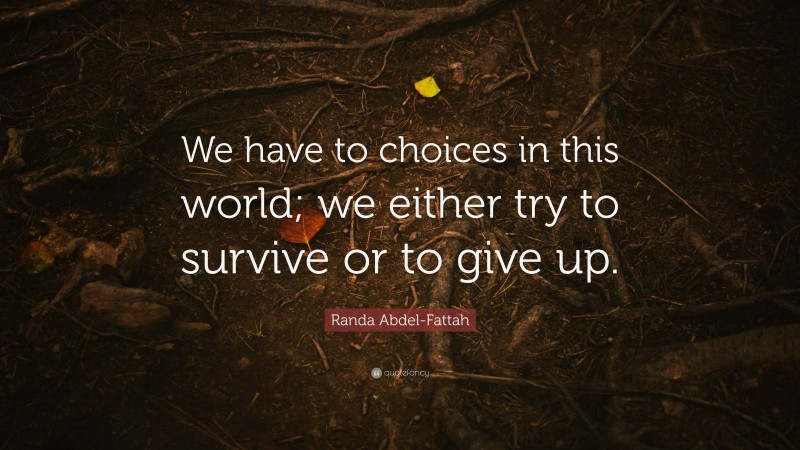 Randa Abdel-Fattah Quote: “We have to choices in this world; we either try to survive or to give up.”